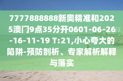 7777888888新奧精準(zhǔn)和2025澳門9點(diǎn)35分開0601-06-26-16-11-19 T:21,小心夸大的陷阱-預(yù)防剖析、專家解析解釋與落實(shí)