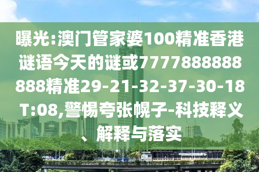 曝光:澳門管家婆100精準(zhǔn)香港謎語(yǔ)今天的謎或7777888888888精準(zhǔn)29-21-32-37-30-18 T:08,警惕夸張幌子-科技釋義、解釋與落實(shí)