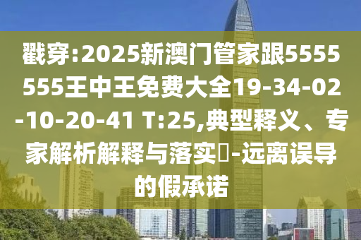戳穿:2025新澳門管家跟5555555王中王免費(fèi)大全19-34-02-10-20-41 T:25,典型釋義、專家解析解釋與落實(shí)?-遠(yuǎn)離誤導(dǎo)的假承諾
