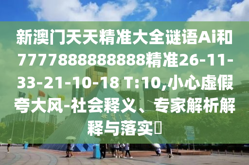 新澳門天天精準(zhǔn)大全謎語Ai和7777888888888精準(zhǔn)26-11-33-21-10-18 T:10,小心虛假夸大風(fēng)-社會(huì)釋義、專家解析解釋與落實(shí)?