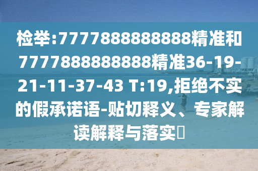 檢舉:7777888888888精準(zhǔn)和7777888888888精準(zhǔn)36-19-21-11-37-43 T:19,拒絕不實的假承諾語-貼切釋義、專家解讀解釋與落實?