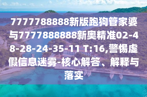 7777788888新版跑狗管家婆與7777888888新奧精準02-48-28-24-35-11 T:16,警惕虛假信息迷霧-核心解答、解釋與落實