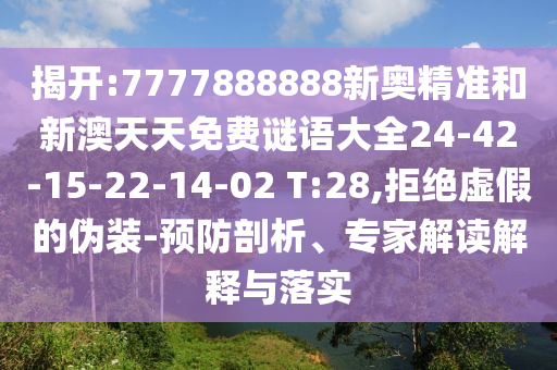揭開:7777888888新奧精準(zhǔn)和新澳天天免費(fèi)謎語大全24-42-15-22-14-02 T:28,拒絕虛假的偽裝-預(yù)防剖析、專家解讀解釋與落實(shí)