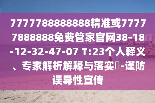 7777788888888精準或77777888888免費管家官網(wǎng)38-18-12-32-47-07 T:23個人釋義、專家解析解釋與落實?-謹防誤導性宣傳