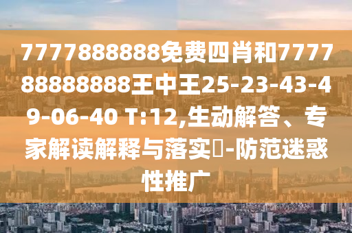 7777888888免費四肖和777788888888王中王25-23-43-49-06-40 T:12,生動解答、專家解讀解釋與落實?-防范迷惑性推廣