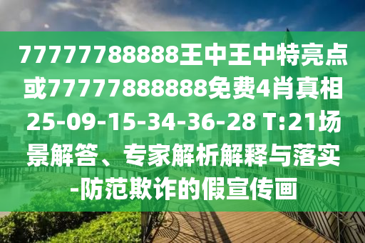 77777788888王中王中特亮點或77777888888免費4肖真相25-09-15-34-36-28 T:21場景解答、專家解析解釋與落實-防范欺詐的假宣傳畫