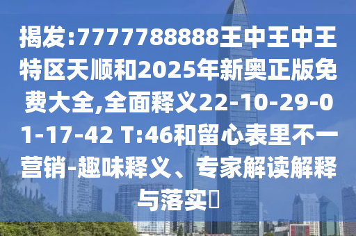 揭發(fā):7777788888王中王中王特區(qū)天順和2025年新奧正版免費大全,全面釋義22-10-29-01-17-42 T:46和留心表里不一營銷-趣味釋義、專家解讀解釋與落實?