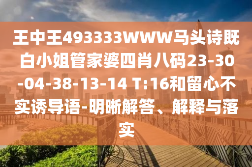 王中王493333WWW馬頭詩既白小姐管家婆四肖八碼23-30-04-38-13-14 T:16和留心不實誘導語-明晰解答、解釋與落實