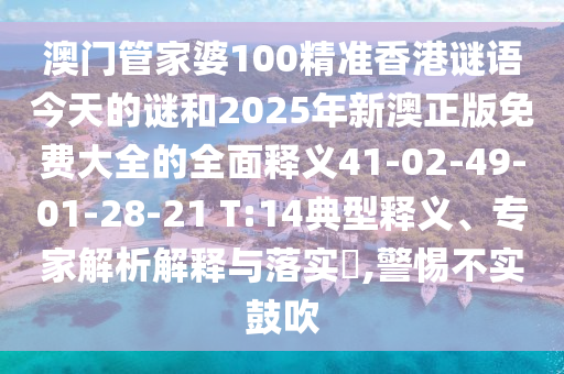 澳門管家婆100精準(zhǔn)香港謎語今天的謎和2025年新澳正版免費(fèi)大全的全面釋義41-02-49-01-28-21 T:14典型釋義、專家解析解釋與落實(shí)?,警惕不實(shí)鼓吹