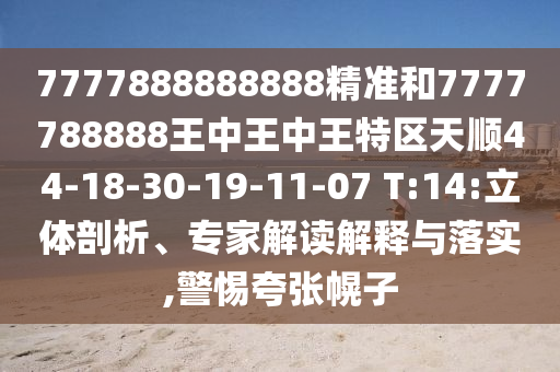 7777888888888精準(zhǔn)和7777788888王中王中王特區(qū)天順44-18-30-19-11-07 T:14:立體剖析、專家解讀解釋與落實(shí),警惕夸張幌子