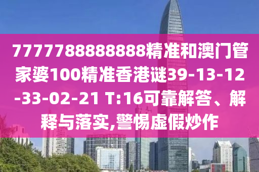 7777788888888精準(zhǔn)和澳門管家婆100精準(zhǔn)香港謎39-13-12-33-02-21 T:16可靠解答、解釋與落實(shí),警惕虛假炒作