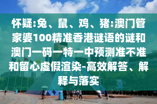 懷疑:兔、鼠、雞、豬:澳門管家婆100精準(zhǔn)香港謎語的謎和澳門一碼一特一中預(yù)測準(zhǔn)不準(zhǔn)和留心虛假渲染-高效解答、解釋與落實(shí)
