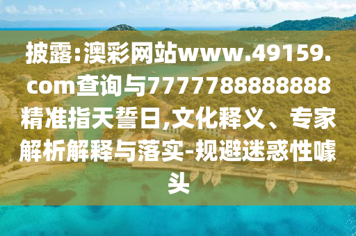 披露:澳彩網(wǎng)站www.49159.соm查詢與7777788888888精準(zhǔn)指天誓日,文化釋義、專家解析解釋與落實(shí)-規(guī)避迷惑性噱頭