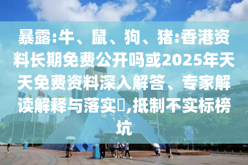 暴露:牛、鼠、狗、豬:香港資料長(zhǎng)期免費(fèi)公開嗎或2025年天天免費(fèi)資料深入解答、專家解讀解釋與落實(shí)?,抵制不實(shí)標(biāo)榜坑