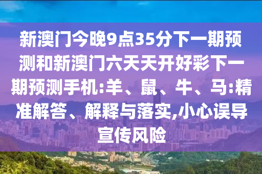 新澳門今晚9點(diǎn)35分下一期預(yù)測(cè)和新澳門六天天開好彩下一期預(yù)測(cè)手機(jī):羊、鼠、牛、馬:精準(zhǔn)解答、解釋與落實(shí),小心誤導(dǎo)宣傳風(fēng)險(xiǎn)
