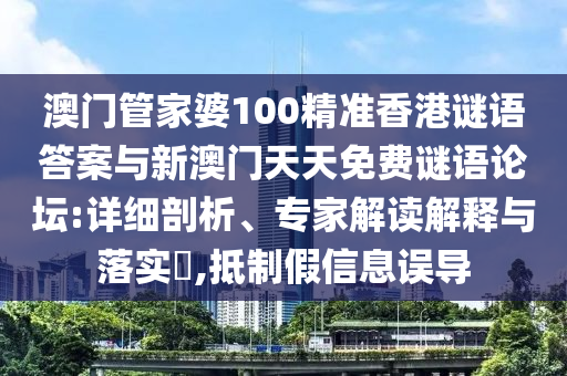 澳門管家婆100精準(zhǔn)香港謎語(yǔ)答案與新澳門天天免費(fèi)謎語(yǔ)論壇:詳細(xì)剖析、專家解讀解釋與落實(shí)?,抵制假信息誤導(dǎo)