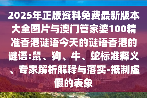 2025年正版資料免費(fèi)最新版本大全圖片與澳門管家婆100精準(zhǔn)香港謎語今天的謎語香港的謎語:鼠、狗、牛、蛇標(biāo)準(zhǔn)釋義、專家解析解釋與落實(shí)-抵制虛假的表象