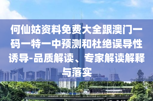 何仙姑資料免費(fèi)大全跟澳門(mén)一碼一特一中預(yù)測(cè)和杜絕誤導(dǎo)性誘導(dǎo)-品質(zhì)解讀、專(zhuān)家解讀解釋與落實(shí)