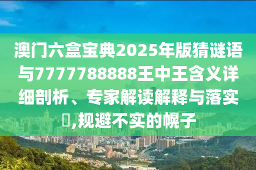 澳門六盒寶典2025年版猜謎語與7777788888王中王含義詳細(xì)剖析、專家解讀解釋與落實?,規(guī)避不實的幌子