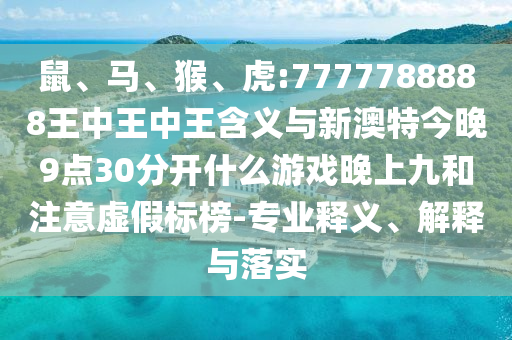 鼠、馬、猴、虎:7777788888王中王中王含義與新澳特今晚9點(diǎn)30分開(kāi)什么游戲晚上九和注意虛假標(biāo)榜-專業(yè)釋義、解釋與落實(shí)