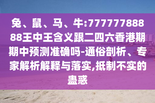 兔、鼠、馬、牛:77777788888王中王含義跟二四六香港期期中預(yù)測(cè)準(zhǔn)確嗎-通俗剖析、專家解析解釋與落實(shí),抵制不實(shí)的蠱惑