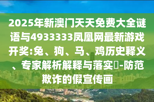 2025年新澳門天天免費大全謎語與4933333鳳凰網(wǎng)最新游戲開獎:兔、狗、馬、雞歷史釋義、專家解析解釋與落實?-防范欺詐的假宣傳畫