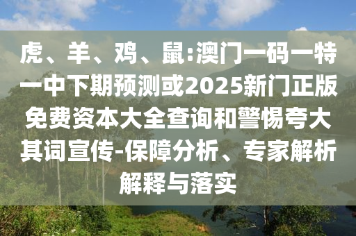 虎、羊、雞、鼠:澳門一碼一特一中下期預(yù)測(cè)或2025新門正版免費(fèi)資本大全查詢和警惕夸大其詞宣傳-保障分析、專家解析解釋與落實(shí)