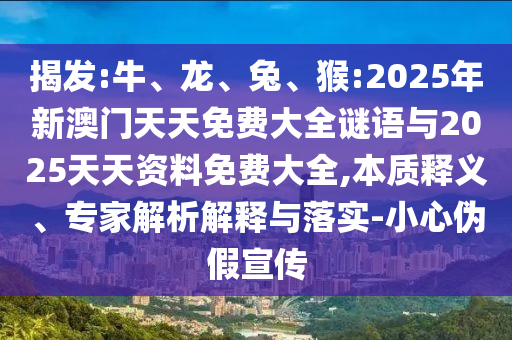 揭發(fā):牛、龍、兔、猴:2025年新澳門天天免費(fèi)大全謎語與2025天天資料免費(fèi)大全,本質(zhì)釋義、專家解析解釋與落實(shí)-小心偽假宣傳