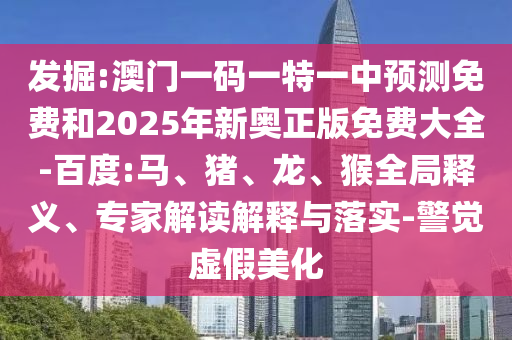 發(fā)掘:澳門一碼一特一中預(yù)測免費和2025年新奧正版免費大全-百度:馬、豬、龍、猴全局釋義、專家解讀解釋與落實-警覺虛假美化