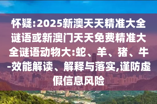 懷疑:2025新澳天天精準大全謎語或新澳門天天免費精準大全謎語動物大:蛇、羊、豬、牛-效能解讀、解釋與落實,謹防虛假信息風險