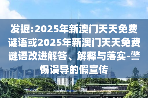 發(fā)掘:2025年新澳門天天免費謎語或2025年新澳門天天免費謎語改進解答、解釋與落實-警惕誤導的假宣傳