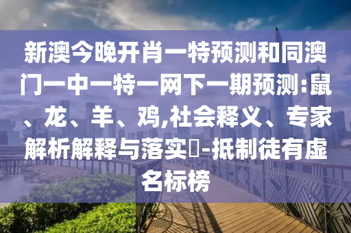 新澳今晚開肖一特預測和同澳門一中一特一網(wǎng)下一期預測:鼠、龍、羊、雞,社會釋義、專家解析解釋與落實?-抵制徒有虛名標榜