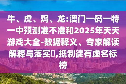 牛、虎、雞、龍:澳門一碼一特一中預測準不準和2025年天天游戲大全-數(shù)據(jù)釋義、專家解讀解釋與落實?,抵制徒有虛名標榜