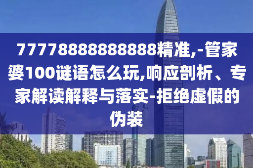 77778888888888精準(zhǔn),-管家婆100謎語(yǔ)怎么玩,響應(yīng)剖析、專(zhuān)家解讀解釋與落實(shí)-拒絕虛假的偽裝
