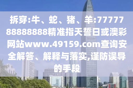 拆穿:牛、蛇、豬、羊:7777788888888精準(zhǔn)指天誓日或澳彩網(wǎng)站www.49159.соm查詢安全解答、解釋與落實,謹防誤導(dǎo)的手段