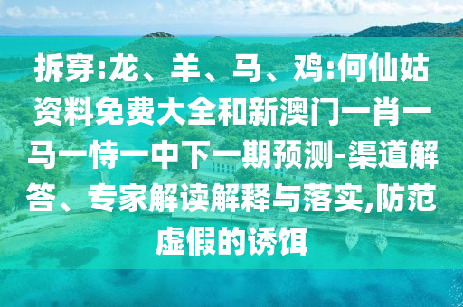 拆穿:龍、羊、馬、雞:何仙姑資料免費(fèi)大全和新澳門(mén)一肖一馬一恃一中下一期預(yù)測(cè)-渠道解答、專家解讀解釋與落實(shí),防范虛假的誘餌