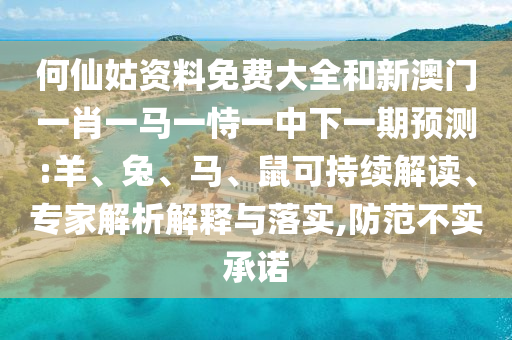 何仙姑資料免費大全和新澳門一肖一馬一恃一中下一期預測:羊、兔、馬、鼠可持續(xù)解讀、專家解析解釋與落實,防范不實承諾