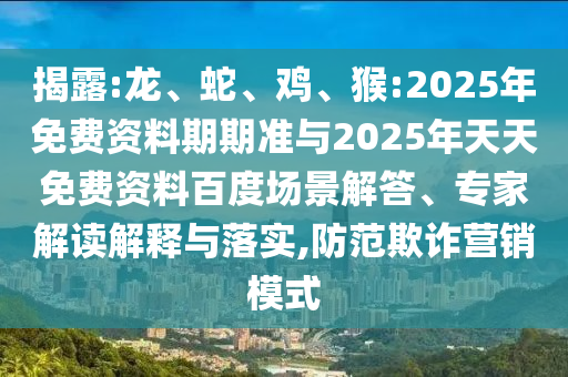 揭露:龍、蛇、雞、猴:2025年免費(fèi)資料期期準(zhǔn)與2025年天天免費(fèi)資料百度場(chǎng)景解答、專(zhuān)家解讀解釋與落實(shí),防范欺詐營(yíng)銷(xiāo)模式