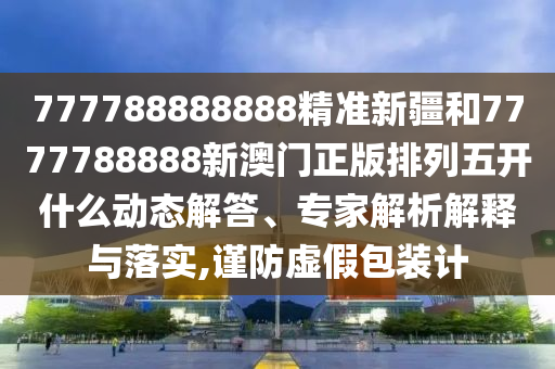 777788888888精準(zhǔn)新疆和7777788888新澳門(mén)正版排列五開(kāi)什么