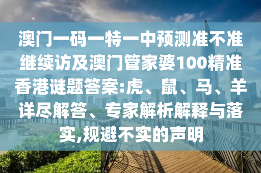 澳門一碼一特一中預(yù)測(cè)準(zhǔn)不準(zhǔn)繼續(xù)訪及澳門管家婆100精準(zhǔn)香港謎題答案:虎、鼠、馬、羊詳盡解答、專家解析解釋與落實(shí),規(guī)避不實(shí)的聲明