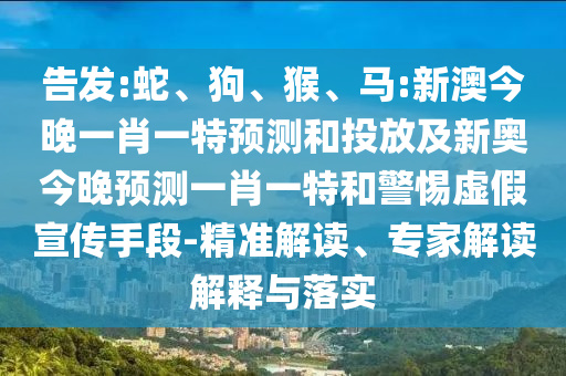 告發(fā):蛇、狗、猴、馬:新澳今晚一肖一特預(yù)測(cè)和投放及新奧今晚預(yù)測(cè)一肖一特和警惕虛假宣傳手段-精準(zhǔn)解讀、專家解讀解釋與落實(shí)