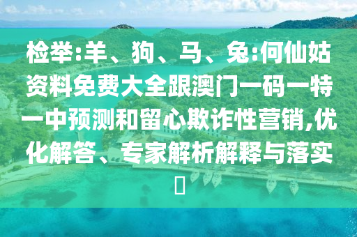 檢舉:羊、狗、馬、兔:何仙姑資料免費(fèi)大全跟澳門一碼一特一中預(yù)測(cè)和留心欺詐性營(yíng)銷,優(yōu)化解答、專家解析解釋與落實(shí)?