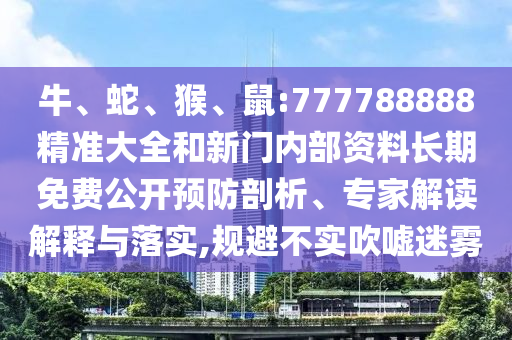 牛、蛇、猴、鼠:777788888精準(zhǔn)大全和新門內(nèi)部資料長期免費公開預(yù)防剖析、專家解讀解釋與落實,規(guī)避不實吹噓迷霧