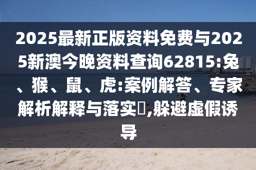 2025最新正版資料免費(fèi)與2025新澳今晚資料查詢62815:兔、猴、鼠、虎:案例解答、專家解析解釋與落實(shí)?,躲避虛假誘導(dǎo)