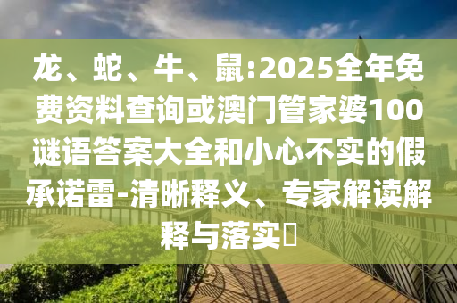 龍、蛇、牛、鼠:2025全年免費(fèi)資料查詢或澳門管家婆100謎語答案大全和小心不實(shí)的假承諾雷-清晰釋義、專家解讀解釋與落實(shí)?