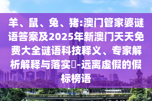 羊、鼠、兔、豬:澳門(mén)管家婆謎語(yǔ)答案及2025年新澳門(mén)天天免費(fèi)大全謎語(yǔ)科技釋義、專(zhuān)家解析解釋與落實(shí)?-遠(yuǎn)離虛假的假標(biāo)榜語(yǔ)