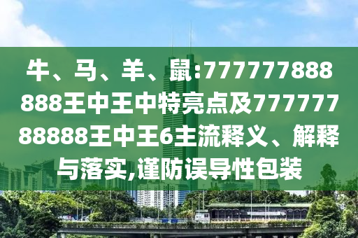 牛、馬、羊、鼠:777777888888王中王中特亮點及77777788888王中王6主流釋義、解釋與落實,謹防誤導性包裝