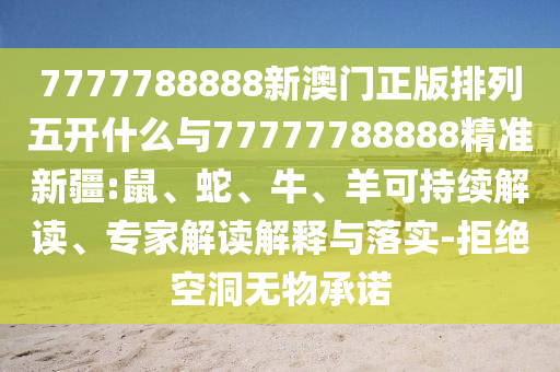 7777788888新澳門正版排列五開什么與77777788888精準新疆:鼠、蛇、牛、羊可持續(xù)解讀、專家解讀解釋與落實-拒絕空洞無物承諾