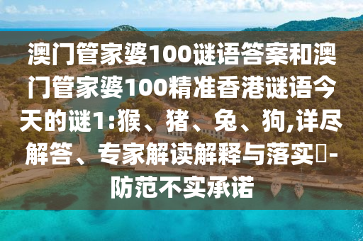 澳門管家婆100謎語答案和澳門管家婆100精準(zhǔn)香港謎語今天的謎1:猴、豬、兔、狗,詳盡解答、專家解讀解釋與落實(shí)?-防范不實(shí)承諾