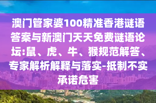 澳門管家婆100精準(zhǔn)香港謎語答案與新澳門天天免費(fèi)謎語論壇:鼠、虎、牛、猴規(guī)范解答、專家解析解釋與落實(shí)-抵制不實(shí)承諾危害